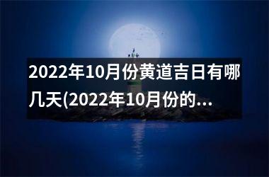 2022年10月份黄道吉日有哪几天(2022年10月份的黄道吉日查询)
