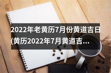 <h3>2022年老黄历7月份黄道吉日(黄历2022年7月黄道吉日查询)