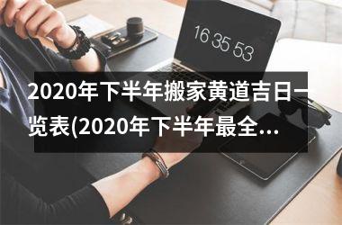 2020年下半年搬家黄道吉日一览表(2020年下半年最全搬家黄道吉日一览表！)