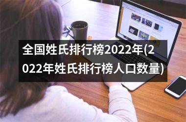 <h3>全国姓氏排行榜2022年(2022年姓氏排行榜人口数量)