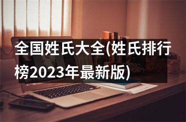 全国姓氏大全(姓氏排行榜2023年最新版)