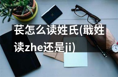 苌怎么读姓氏(戢姓读zhe还是ji)