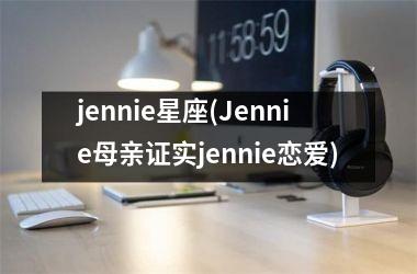 jennie星座(Jennie母亲证实jennie恋爱)