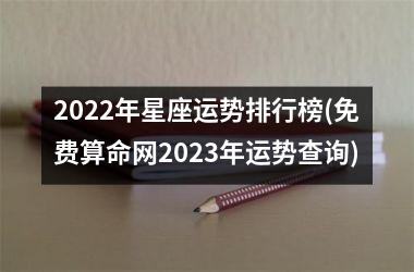 2022年星座运势排行榜(免费算命网2023年运势查询)