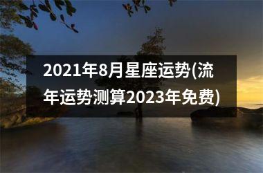 2021年8月星座运势(流年运势测算2023年免费)