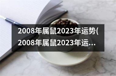 2008年属鼠2023年运势(2008年属鼠2023年运势及运程)