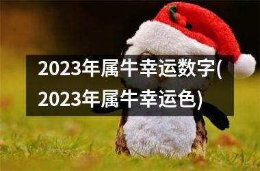 2023年属牛幸运数字(2023年属牛幸运色)