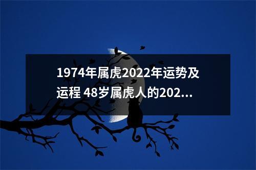 1974年属虎2022年运势及运程48岁属虎人的2022年本命年每月运势详解