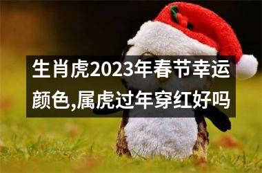 生肖虎2023年春节幸运颜色,属虎过年穿红好吗