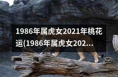 1986年属虎女2021年桃花运(1986年属虎女2023年运势及运程每月运程)