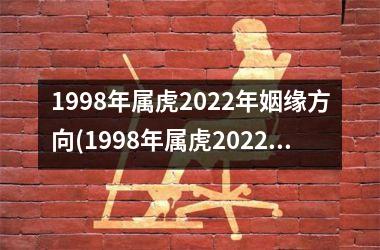 1998年属虎2022年姻缘方向(1998年属虎2022年学业)