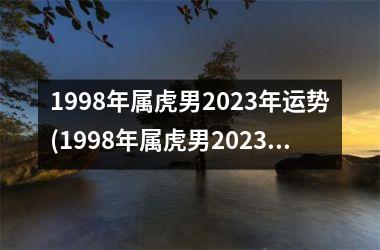 1998年属虎男2023年运势(1998年属虎男2023年运势及运程每月运程)