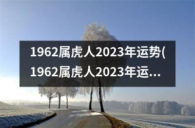 1962属虎人2023年运势(1962属虎人2023年运势运程)
