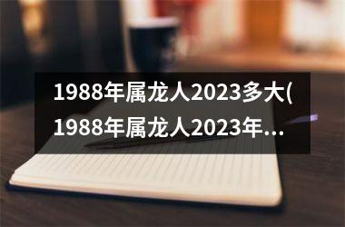 1988年属龙人2023多大(1988年属龙人2023年运势)