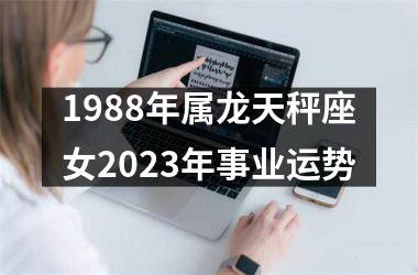 1988年属龙天秤座女2023年事业运势