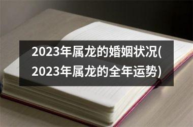 2023年属龙的婚姻状况(2023年属龙的全年运势)