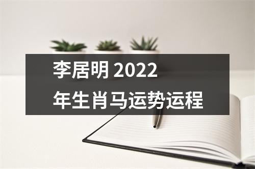 李居明2022年生肖马运势运程