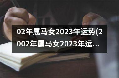 02年属马女2023年运势(2002年属马女2023年运势)