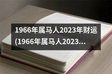 1966年属马人2023年财运(1966年属马人2023年运势男性)