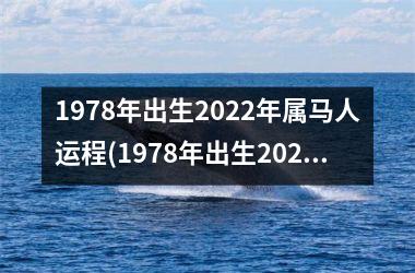 1978年出生2022年属马人运程(1978年出生2022年几岁)