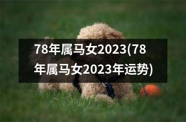 78年属马女2023(78年属马女2023年运势)