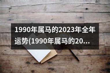 1990年属马的2023年全年运势(1990年属马的2023年运势)