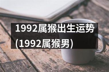 1992属猴出生运势(1992属猴男)