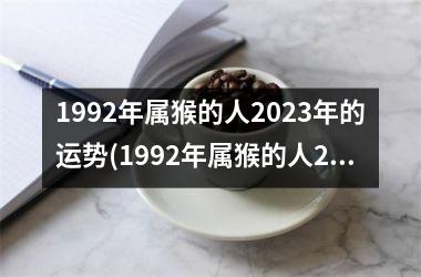 1992年属猴的人2023年的运势(1992年属猴的人2023年的运势及运程)
