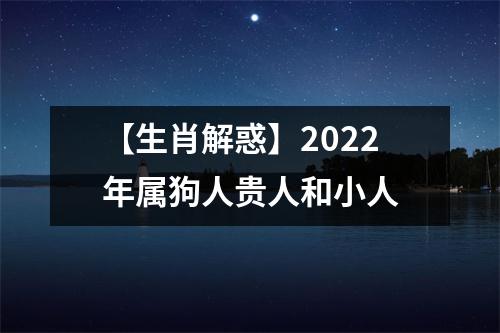 【生肖解惑】2022年属狗人贵人和小人