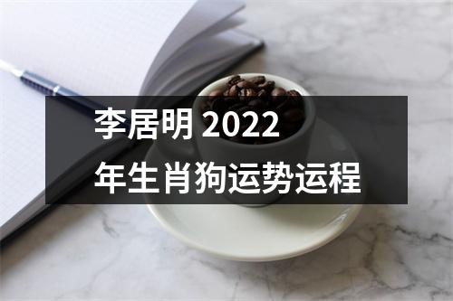 李居明2022年生肖狗运势运程