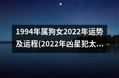 1994年属狗女2022年运势及运程(2022年凶星犯太岁，属狗女宜稳健求发展。)