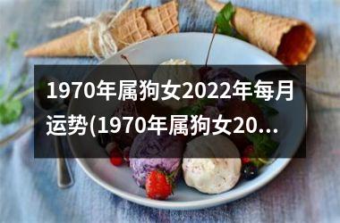 1970年属狗女2022年每月运势(1970年属狗女2023年运程)