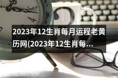 2023年12生肖每月运程老黄历网(2023年12生肖每月运程！)