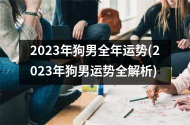 2023年狗男全年运势(2023年狗男运势全解析)