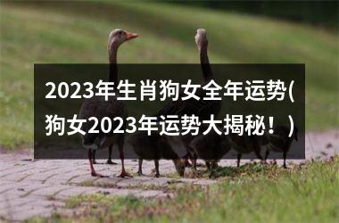 2023年生肖狗女全年运势(狗女2023年运势大揭秘！)