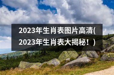 2023年生肖表图片高清(2023年生肖表大揭秘！)