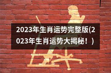 2023年生肖运势完整版(2023年生肖运势大揭秘！)