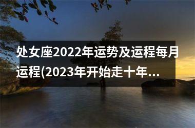 处女座2022年运势及运程每月运程(2023年开始走十年好运的星座)