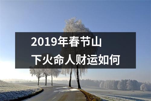 2019年春节山下火命人财运如何