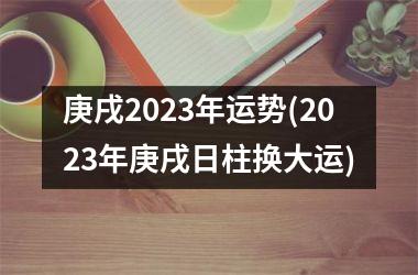 庚戌2023年运势(2023年庚戌日柱换大运)