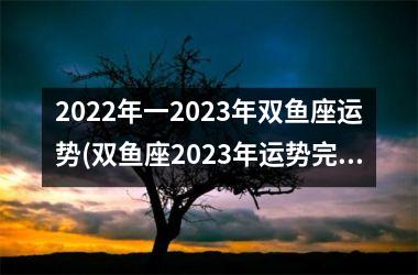 <h3>2022年一2023年双鱼座运势(双鱼座2023年运势完整版第一星座网)